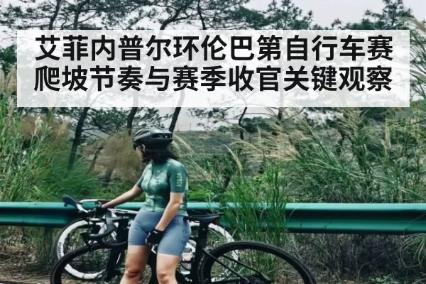 艾菲内普尔环伦巴第自行车赛爬坡节奏与赛季收官关键观察