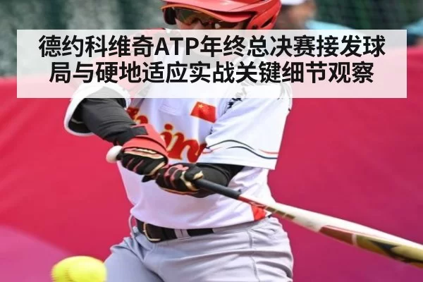 德约科维奇ATP年终总决赛接发球局与硬地适应实战关键细节观察